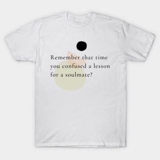 Remember that time you confused a lesson for a soulmate? T-Shirt